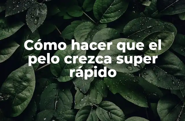 Cómo Hacer que el Pelo Crezca Super Rápido
