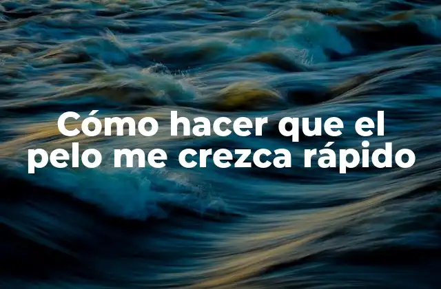 Cómo Hacer que el Pelo Me Crezca Rápido