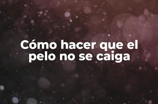 Cómo Hacer que el Pelo No Se Caiga