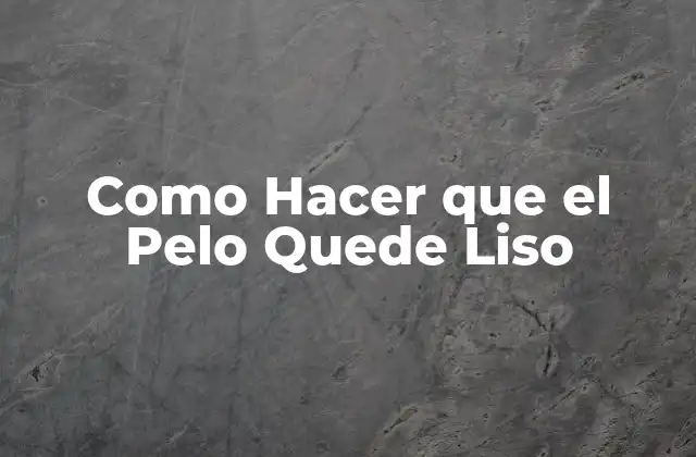 Como Hacer que el Pelo Quede Liso