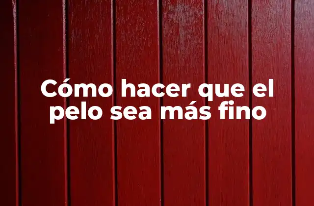 Cómo Hacer que el Pelo Sea Más Fino