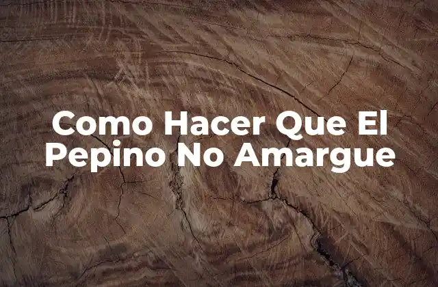 Como Hacer que el Pepino No Amargue