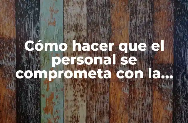 Cómo Hacer que el Personal Se Comprometa con la Empresa
