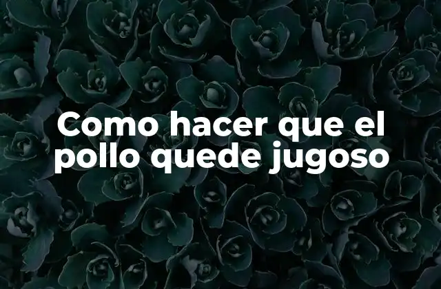 Como Hacer que el Pollo Quede Jugoso