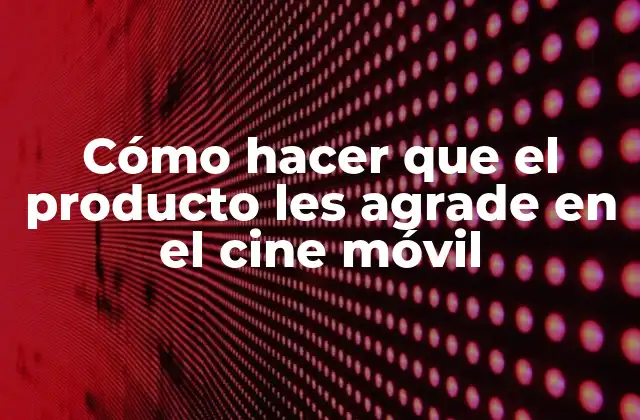 Cómo Hacer que el Producto Les Agrade en el Cine Móvil