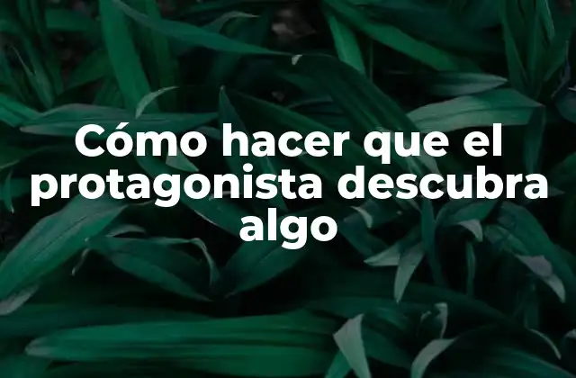 Cómo Hacer que el Protagonista Descubra Algo