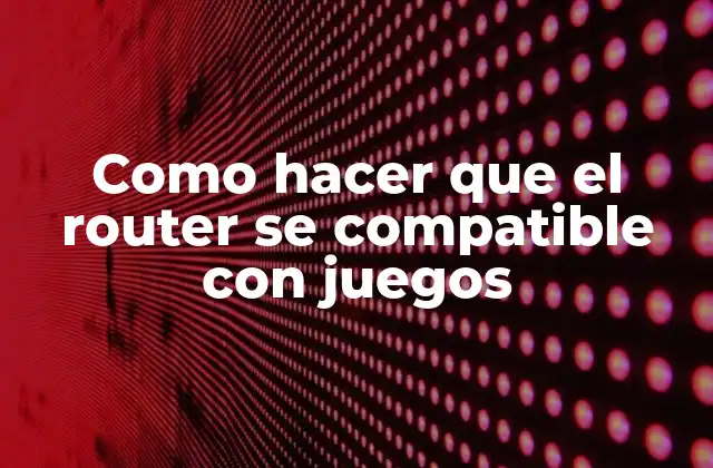 Como Hacer que el Router Se Compatible con Juegos