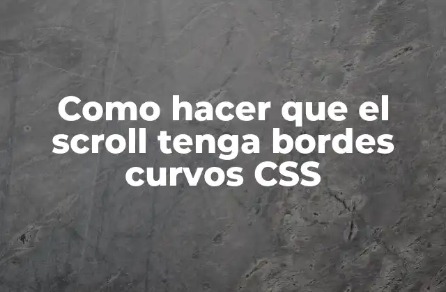 Como Hacer que el Scroll Tenga Bordes Curvos Css