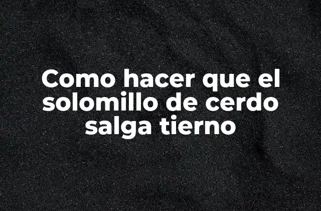 Como Hacer que el Solomillo de Cerdo Salga Tierno 2 Solomillo de cerdo: características y beneficios