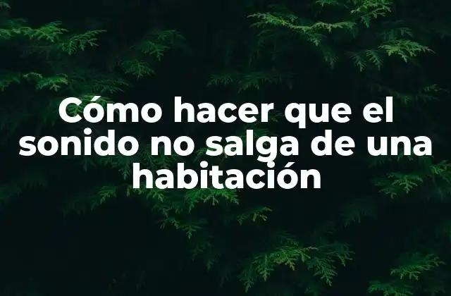 Cómo Hacer que el Sonido No Salga de una Habitación
