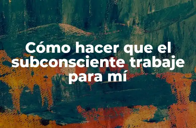 Cómo Hacer que el Subconsciente Trabaje para Mí