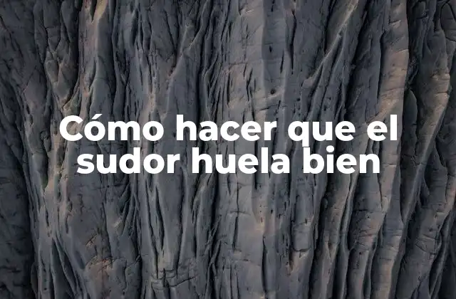 Cómo Hacer que el Sudor Huela Bien