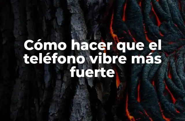 Cómo Hacer que el Teléfono Vibre Más Fuerte