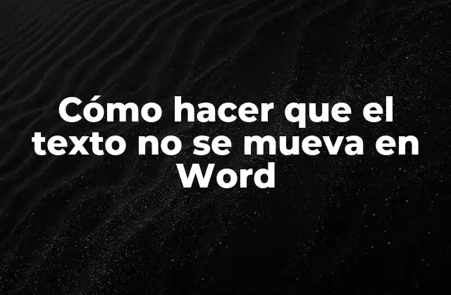 Cómo Hacer que el Texto No Se Mueva en Word