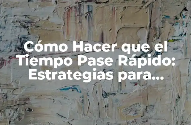 Cómo Hacer que el Tiempo Pase Rápido: Estrategias para Acelerar el Tiempo