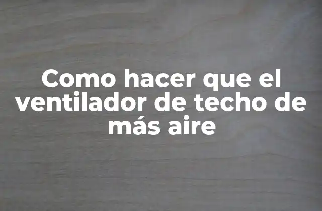 Como Hacer que el Ventilador de Techo de Más Aire