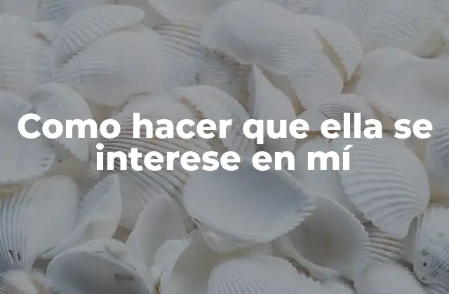 Como Hacer que Ella Se Interese en Mí