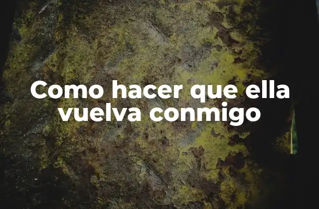 Como Hacer que Ella Vuelva Conmigo