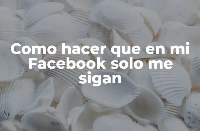 Como Hacer que en Mi Facebook Solo Me Sigan