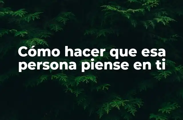 Cómo Hacer que Esa Persona Piense en Ti