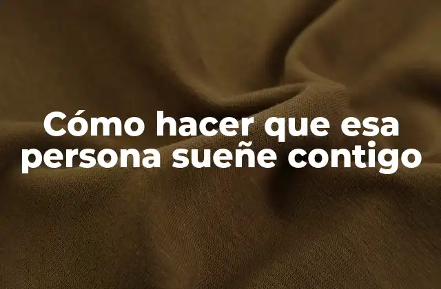 Cómo Hacer que Esa Persona Sueñe Contigo