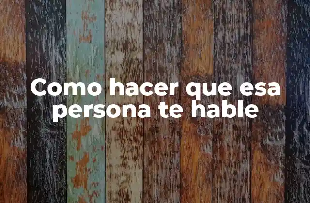 Como Hacer que Esa Persona Te Hable