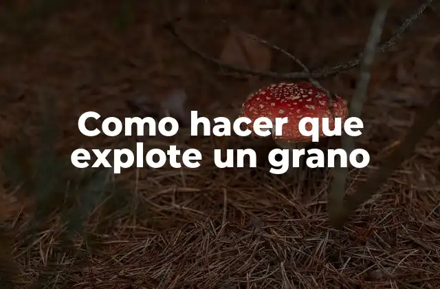 Como Hacer que Explote un Grano