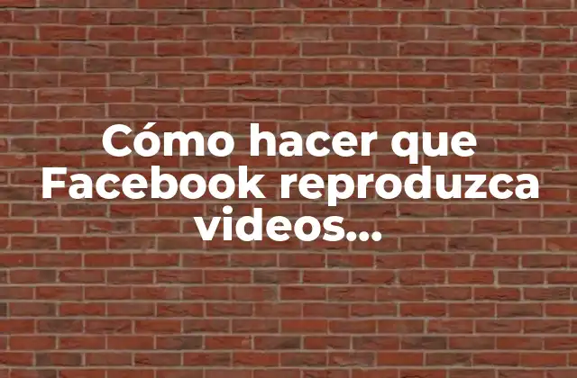 Cómo Hacer que Facebook Reproduzca Videos Automáticamente