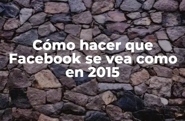 Cómo Hacer que Facebook Se Vea como en 2015