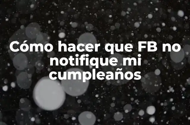 Cómo Hacer que Fb No Notifique Mi Cumpleaños