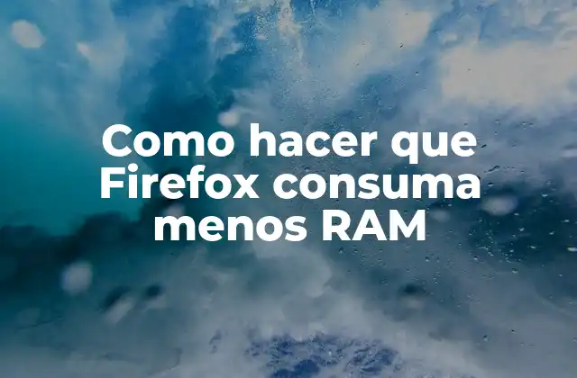 Como Hacer que Firefox Consuma Menos Ram
