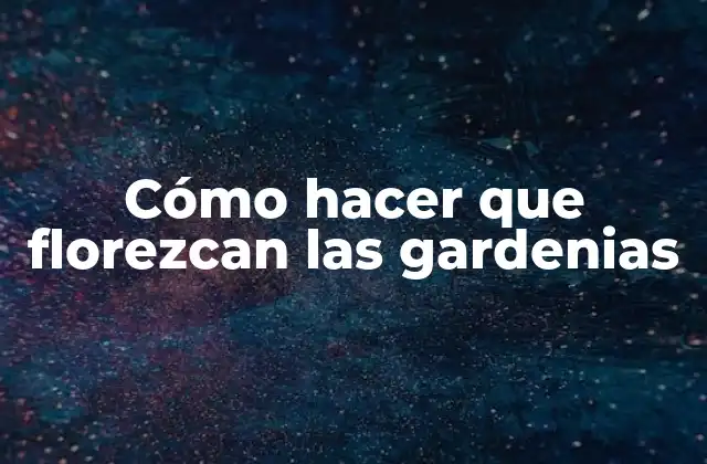 Cómo Hacer que Florezcan las Gardenias