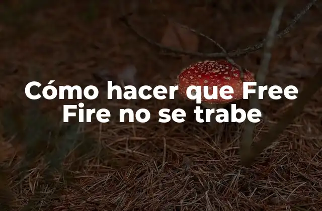 Cómo Hacer que Free Fire No Se Trabe