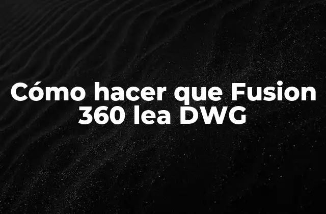 Cómo Hacer que Fusion 360 Lea Dwg