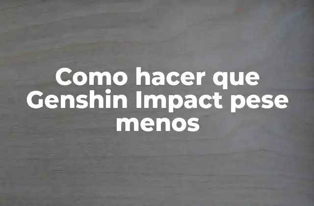 Como Hacer que Genshin Impact Pese Menos