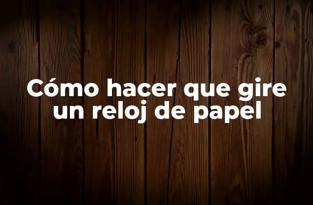 Cómo Hacer que Gire un Reloj de Papel