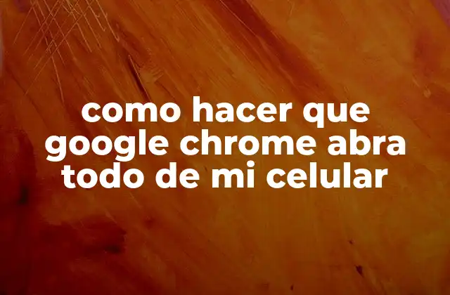 como hacer que google chrome abra todo de mi celular