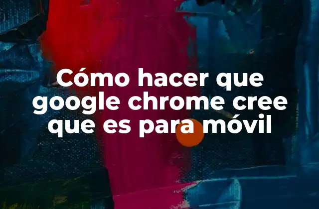 Cómo Hacer que Google Chrome Cree que es para Móvil