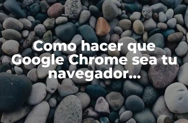 Como Hacer que Google Chrome Sea Tu Navegador Predeterminado