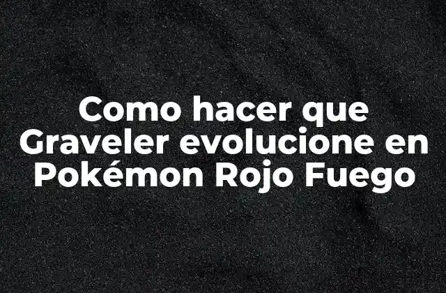 Como Hacer que Graveler Evolucione en Pokémon Rojo Fuego