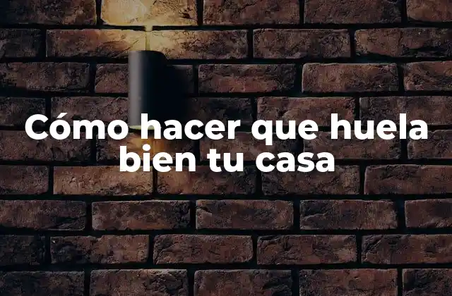 Cómo Hacer que Huela Bien Tu Casa