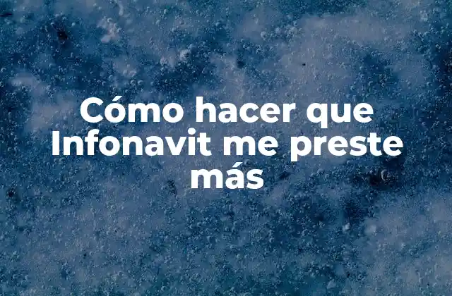 Cómo Hacer que Infonavit Me Preste Más