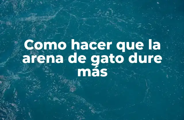 Como Hacer que la Arena de Gato Dure Más