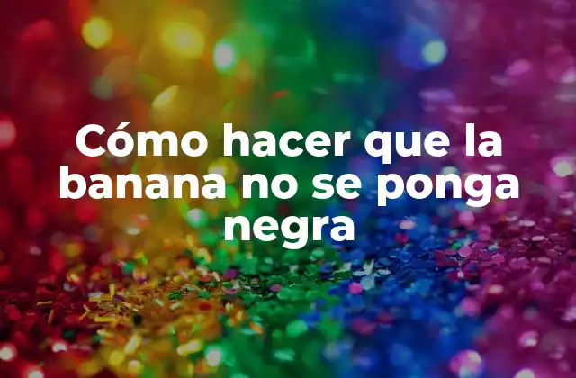 Cómo Hacer que la Banana No Se Ponga Negra