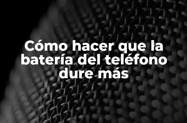 Cómo Hacer que la Batería Del Teléfono Dure Más