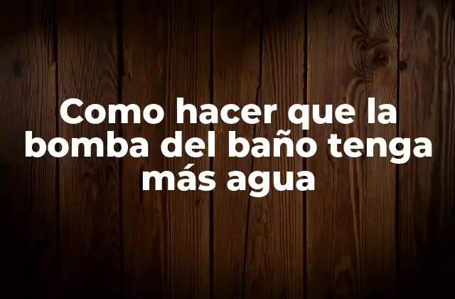 Como Hacer que la Bomba Del Baño Tenga Más Agua