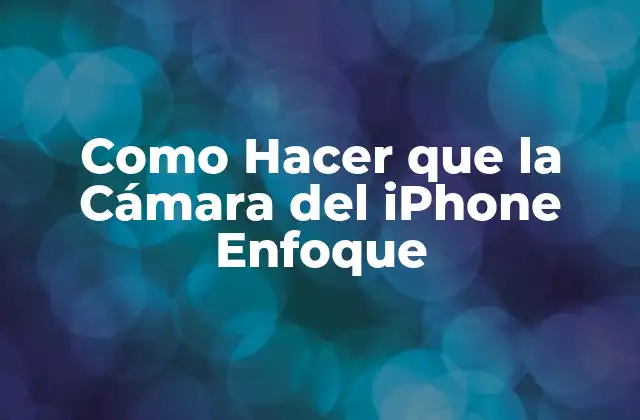 Como Hacer que la Cámara Del Iphone Enfoque 2 ¿Qué es el Enfoque en la Cámara del iPhone?