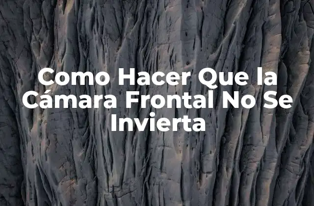 Como Hacer que la Cámara Frontal No Se Invierta