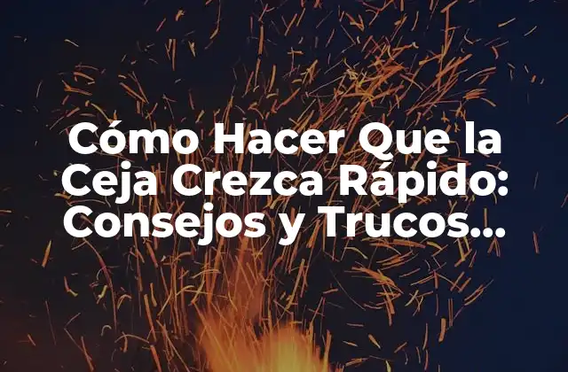 Cómo Hacer que la Ceja Crezca Rápido: Consejos y Trucos Naturales