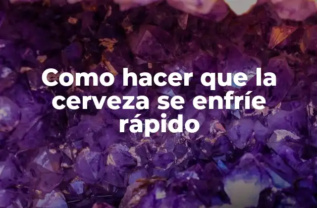 Como Hacer que la Cerveza Se Enfríe Rápido